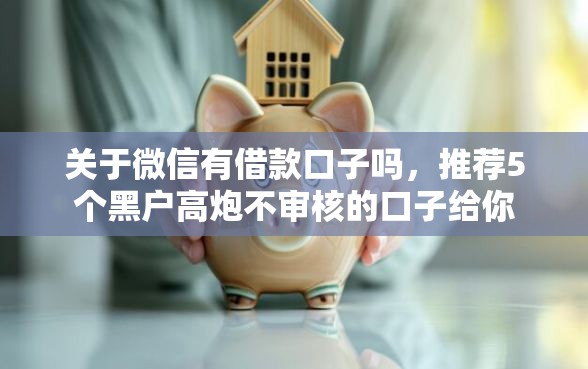 关于微信有借款口子吗，推荐5个黑户高炮不审核的口子给你
