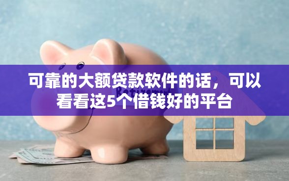 可靠的大额贷款软件的话，可以看看这5个借钱好的平台