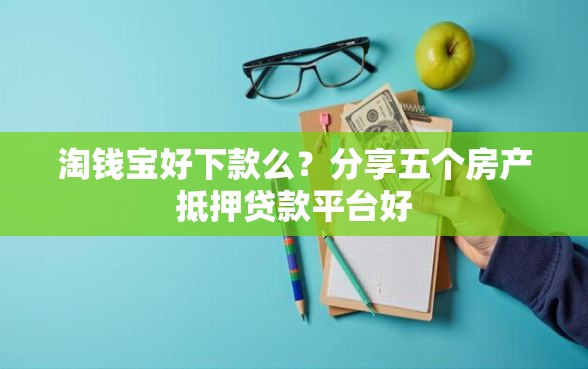 淘钱宝好下款么？分享五个房产抵押贷款平台好