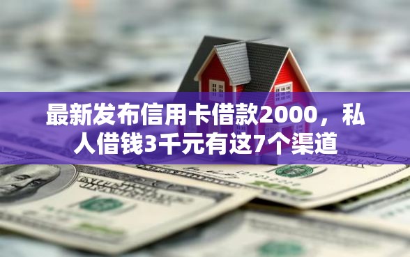 最新发布信用卡借款2000，私人借钱3千元有这7个渠道