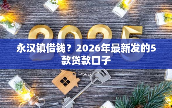 永汉镇借钱？2026年最新发的5款贷款口子