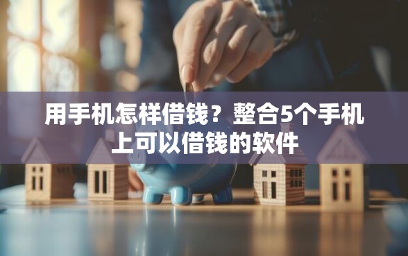 用手机怎样借钱？整合5个手机上可以借钱的软件