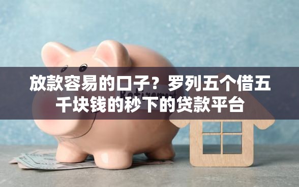 放款容易的口子？罗列五个借五千块钱的秒下的贷款平台