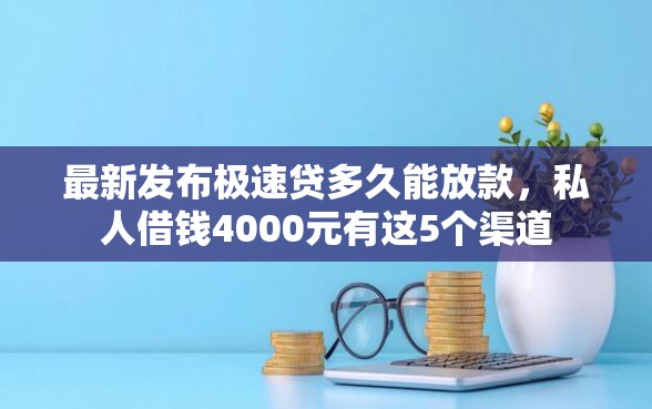 最新发布极速贷多久能放款，私人借钱4000元有这5个渠道