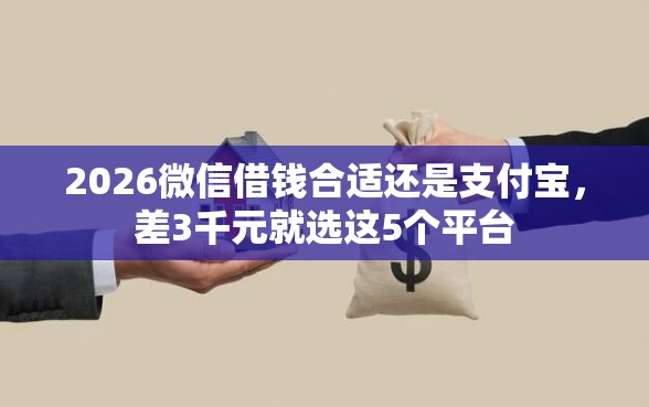 2026微信借钱合适还是支付宝,差3千元就选这5个平台 2026微信借钱合适还是支付宝,差3千元就选这5个平台