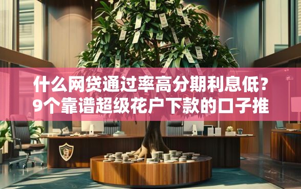 什么网贷通过率高分期利息低？9个靠谱超级花户下款的口子推荐