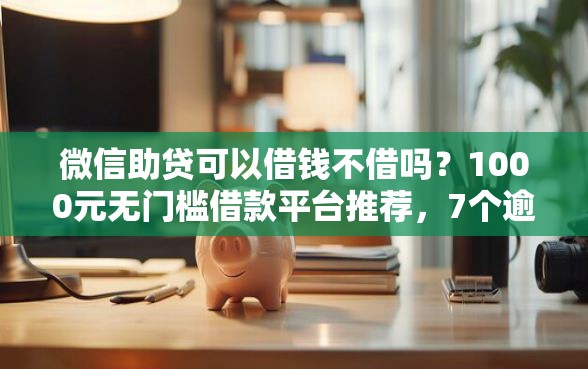 微信助贷可以借钱不借吗？1000元无门槛借款平台推荐，7个逾期太多仍可下款的软件盘点