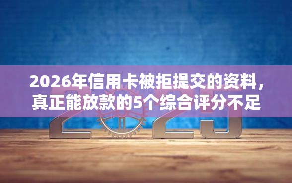 2026年信用卡被拒提交的资料，真正能放款的5个综合评分不足可以在平台借到钱推荐