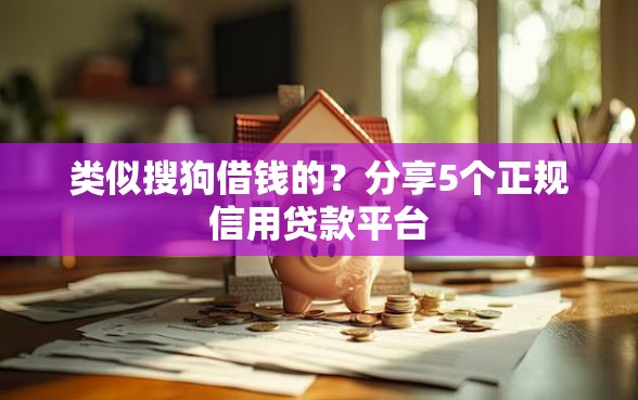 类似搜狗借钱的？分享5个正规信用贷款平台