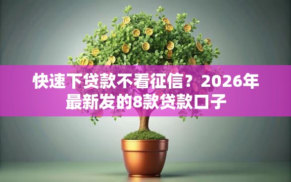快速下贷款不看征信？2026年最新发的8款贷款口子