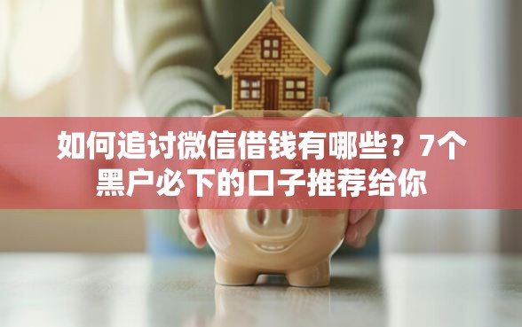 如何追讨微信借钱有哪些？7个黑户必下的口子推荐给你