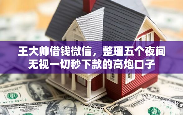 王大帅借钱微信,整理五个夜间无视一切秒下款的高炮口子 王大帅借钱微信,整理五个夜间无视一切秒下款的高炮口子