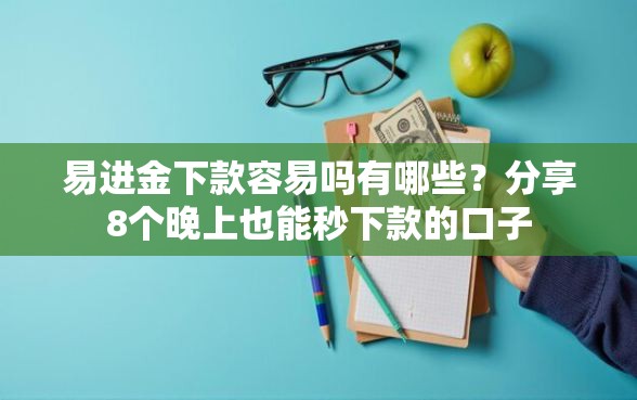 易进金下款容易吗有哪些？分享8个晚上也能秒下款的口子