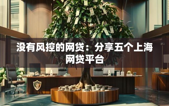 没有风控的网贷:分享五个上海网贷平台 没有风控的网贷:分享五个上海网贷平台