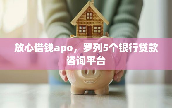 放心借钱apo，罗列5个银行贷款咨询平台
