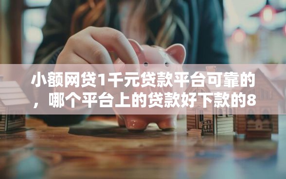 小额网贷1千元贷款平台可靠的,哪个平台上的贷款好下款的8个平台介绍 小额网贷1千元贷款平台可靠的,哪个平台上的贷款好下款的8个平台介绍