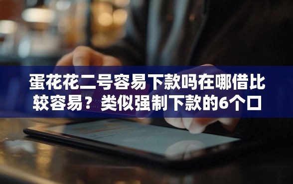 蛋花花二号容易下款吗在哪借比较容易？类似强制下款的6个口子参考