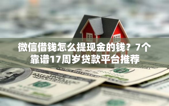 微信借钱怎么提现金的钱?7个靠谱17周岁贷款平台推荐 微信借钱怎么提现金的钱?7个靠谱17周岁贷款平台推荐
