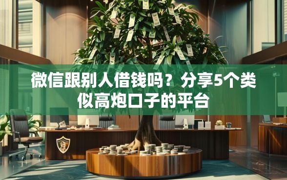 微信跟别人借钱吗？分享5个类似高炮口子的平台