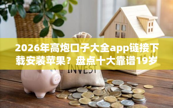 2026年高炮口子大全app链接下载安装苹果？盘点十大靠谱19岁贷款平台