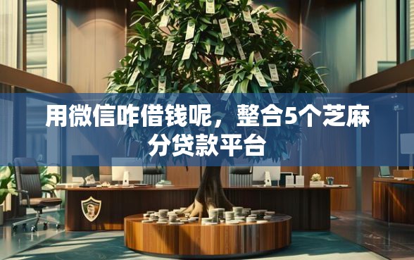 用微信咋借钱呢，整合5个芝麻分贷款平台