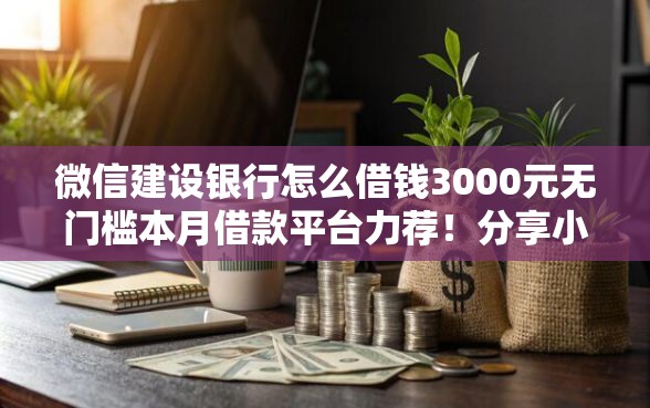 微信建设银行怎么借钱3000元无门槛本月借款平台力荐！分享小额网贷口子3000元无门槛借款