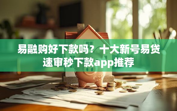 易融购好下款吗？十大新号易贷速审秒下款app推荐