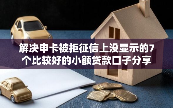 解决申卡被拒征信上没显示的7个比较好的小额贷款口子分享