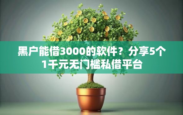 黑户能借3000的软件？分享5个1千元无门槛私借平台