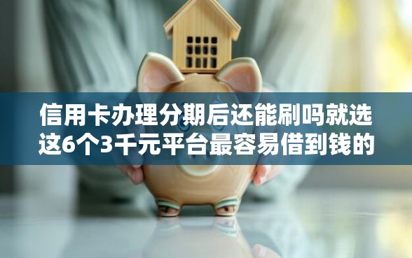 信用卡办理分期后还能刷吗就选这6个3千元平台最容易借到钱的