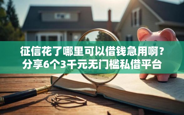 征信花了哪里可以借钱急用啊？分享6个3千元无门槛私借平台