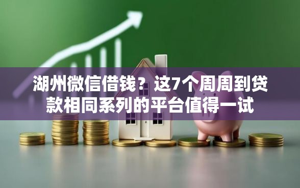 湖州微信借钱？这7个周周到贷款相同系列的平台值得一试