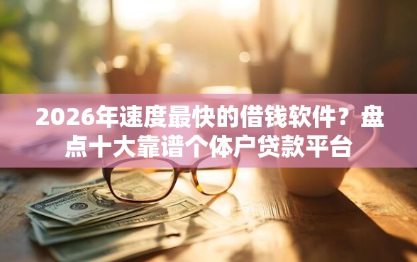 2026年速度最快的借钱软件?盘点十大靠谱个体户贷款平台 2026年速度最快的借钱软件?盘点十大靠谱个体户贷款平台
