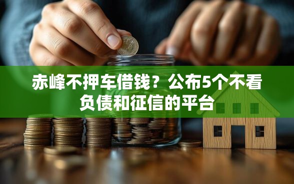 赤峰不押车借钱？公布5个不看负债和征信的平台