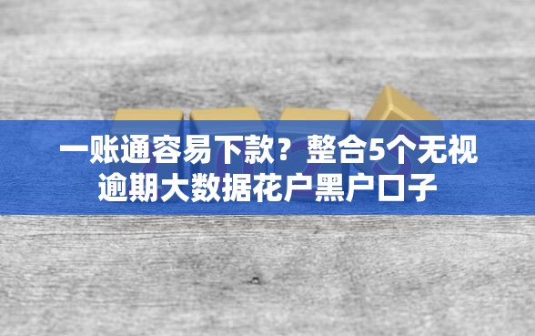 一账通容易下款？整合5个无视逾期大数据花户黑户口子