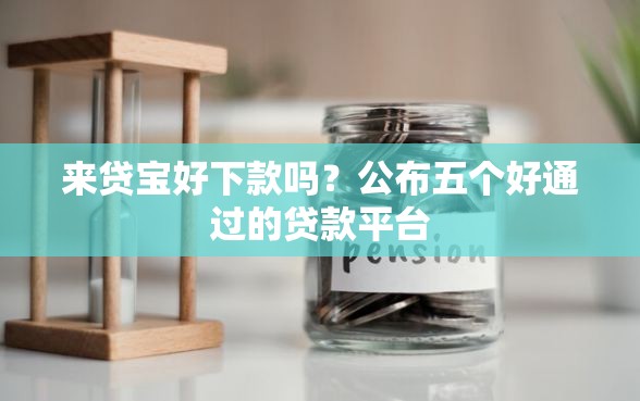 来贷宝好下款吗？公布五个好通过的贷款平台