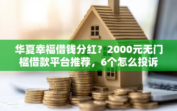 华夏幸福借钱分红？2000元无门槛借款平台推荐，6个怎么投诉贷款平台盘点