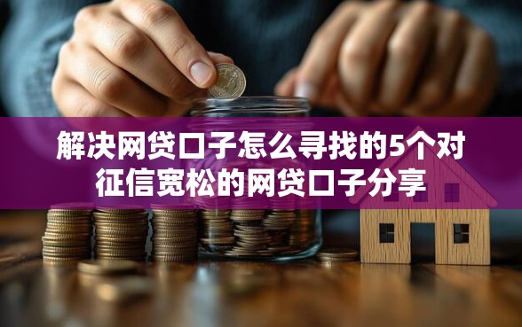 解决网贷口子怎么寻找的5个对征信宽松的网贷口子分享