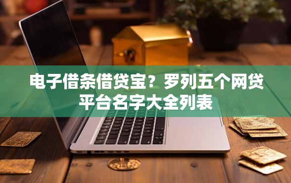 电子借条借贷宝？罗列五个网贷平台名字大全列表