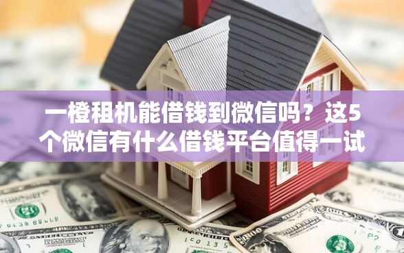 一橙租机能借钱到微信吗？这5个微信有什么借钱平台值得一试
