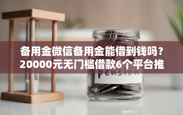 备用金微信备用金能借到钱吗？20000元无门槛借款6个平台推荐