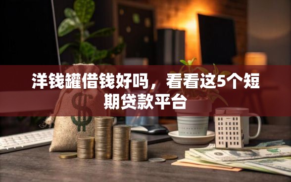 洋钱罐借钱好吗，看看这5个短期贷款平台