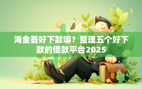 海金荟好下款嘛？整理五个好下款的借款平台2025