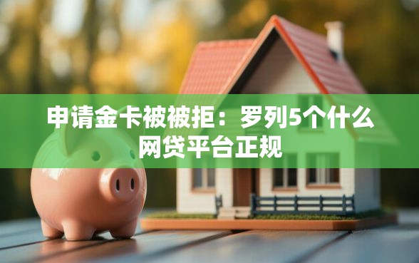 申请金卡被被拒：罗列5个什么网贷平台正规