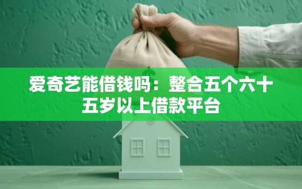 爱奇艺能借钱吗：整合五个六十五岁以上借款平台
