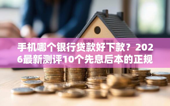 手机哪个银行贷款好下款？2026最新测评10个先息后本的正规贷款平台