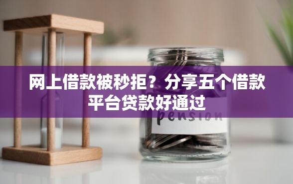 网上借款被秒拒？分享五个借款平台贷款好通过