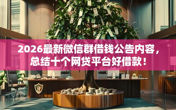 2026最新微信群借钱公告内容，总结十个网贷平台好借款！