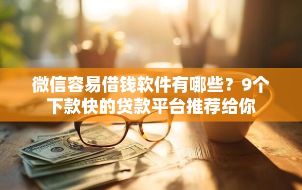 微信容易借钱软件有哪些？9个下款快的贷款平台推荐给你