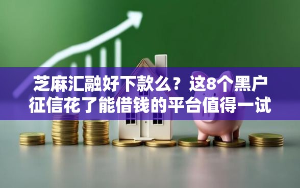芝麻汇融好下款么？这8个黑户征信花了能借钱的平台值得一试